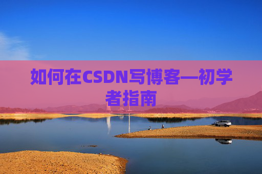 如何在CSDN写博客—初学者指南